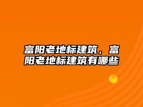 富陽老地標建筑，富陽老地標建筑有哪些