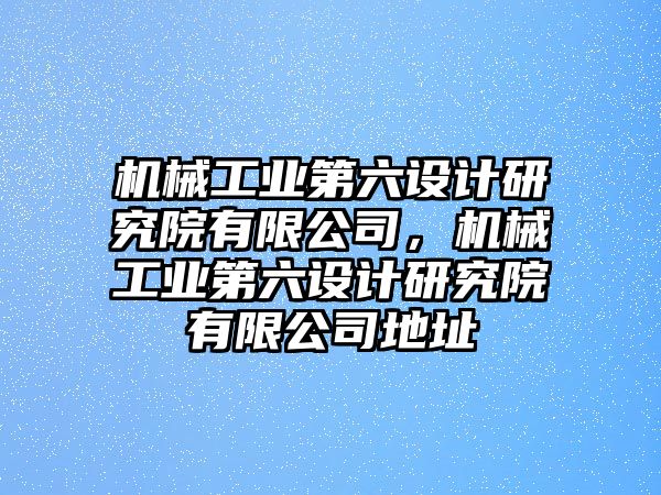 機械工業第六設計研究院有限公司，機械工業第六設計研究院有限公司地址