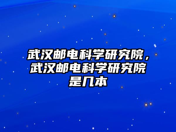 武漢郵電科學(xué)研究院，武漢郵電科學(xué)研究院是幾本