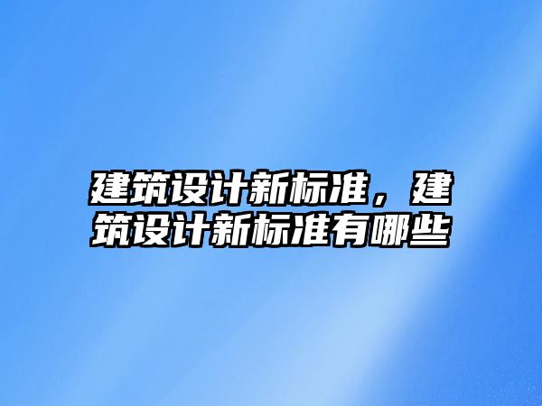 建筑設(shè)計新標準，建筑設(shè)計新標準有哪些