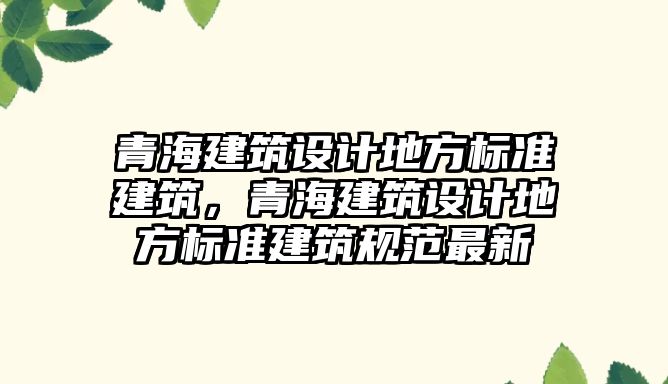 青海建筑設計地方標準建筑，青海建筑設計地方標準建筑規范最新