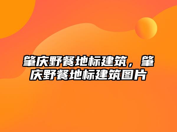 肇慶野餐地標建筑，肇慶野餐地標建筑圖片