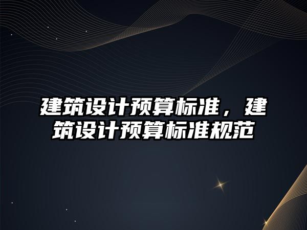 建筑設計預算標準，建筑設計預算標準規范