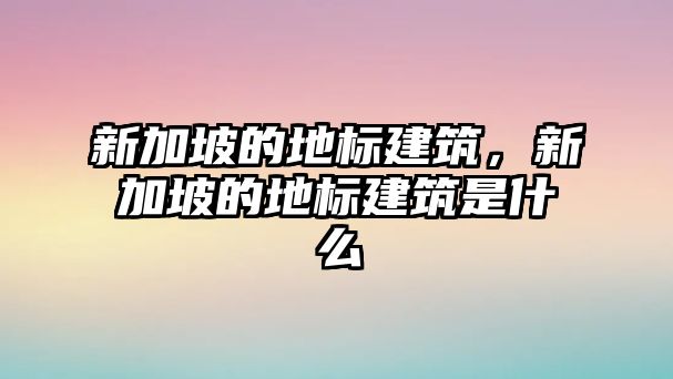 新加坡的地標建筑，新加坡的地標建筑是什么