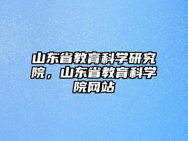 山東省教育科學研究院，山東省教育科學院網站