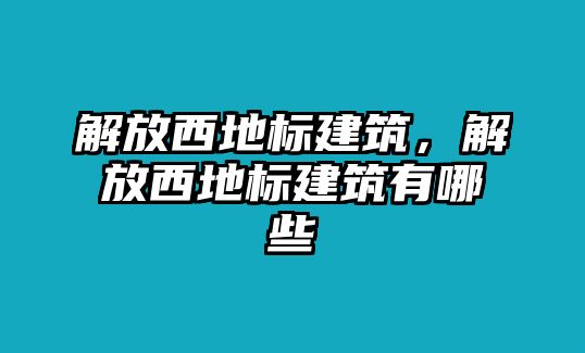 解放西地標建筑，解放西地標建筑有哪些