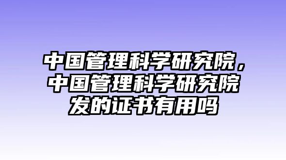 中國管理科學(xué)研究院，中國管理科學(xué)研究院發(fā)的證書有用嗎