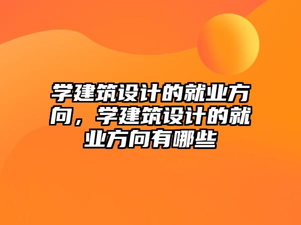 學(xué)建筑設(shè)計(jì)的就業(yè)方向，學(xué)建筑設(shè)計(jì)的就業(yè)方向有哪些