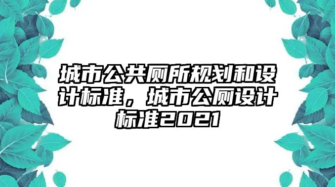 城市公共廁所規(guī)劃和設(shè)計(jì)標(biāo)準(zhǔn)，城市公廁設(shè)計(jì)標(biāo)準(zhǔn)2021