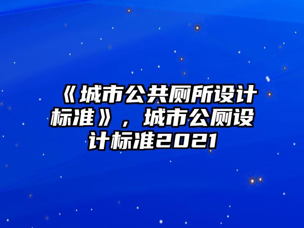 《城市公共廁所設計標準》，城市公廁設計標準2021