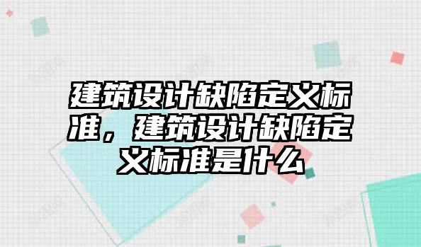 建筑設計缺陷定義標準，建筑設計缺陷定義標準是什么