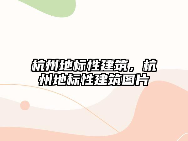 杭州地標性建筑，杭州地標性建筑圖片