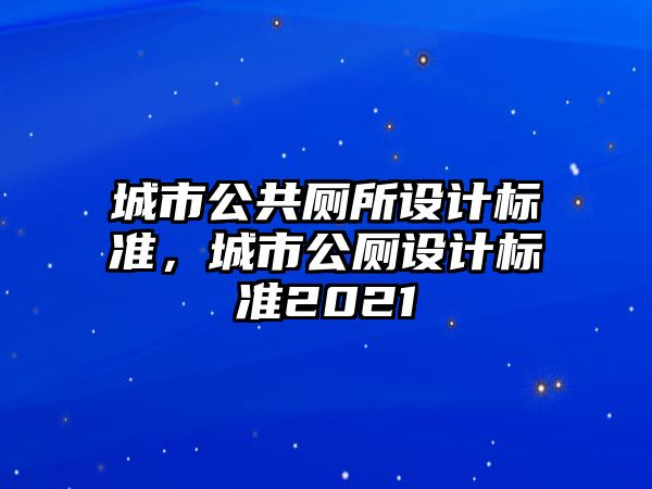 城市公共廁所設計標準，城市公廁設計標準2021