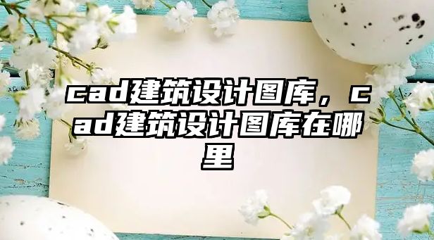 cad建筑設計圖庫，cad建筑設計圖庫在哪里