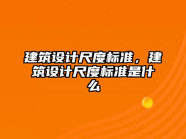 建筑設計尺度標準，建筑設計尺度標準是什么