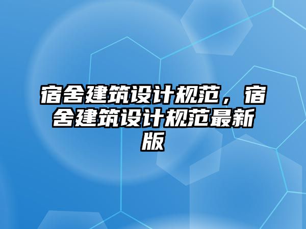 宿舍建筑設計規(guī)范，宿舍建筑設計規(guī)范最新版