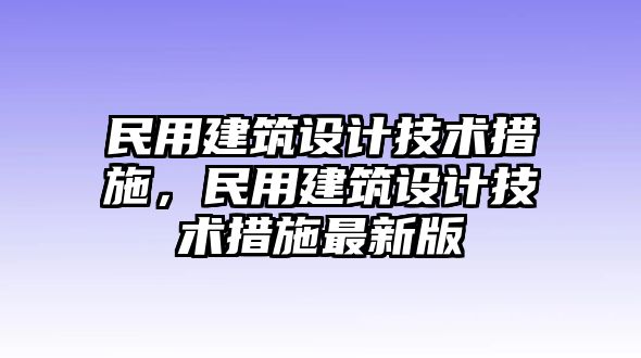 民用建筑設計技術措施，民用建筑設計技術措施最新版