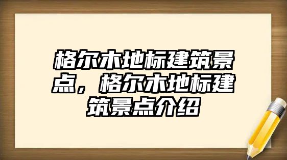 格爾木地標建筑景點，格爾木地標建筑景點介紹