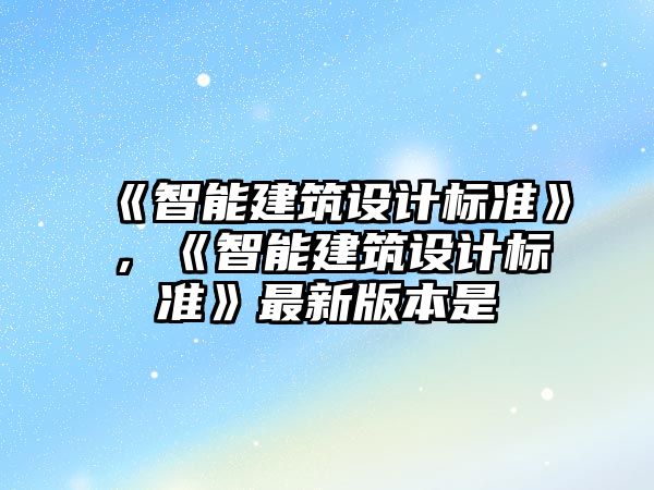 《智能建筑設計標準》，《智能建筑設計標準》最新版本是