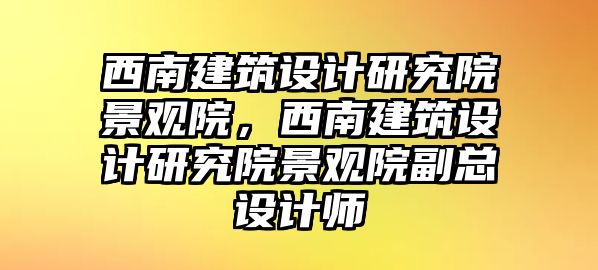 西南建筑設計研究院景觀院，西南建筑設計研究院景觀院副總設計師