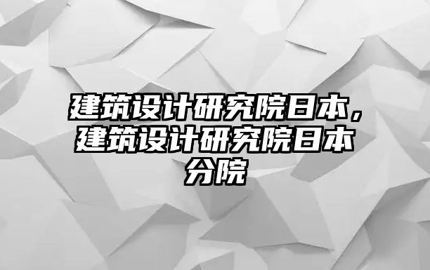 建筑設計研究院日本，建筑設計研究院日本分院