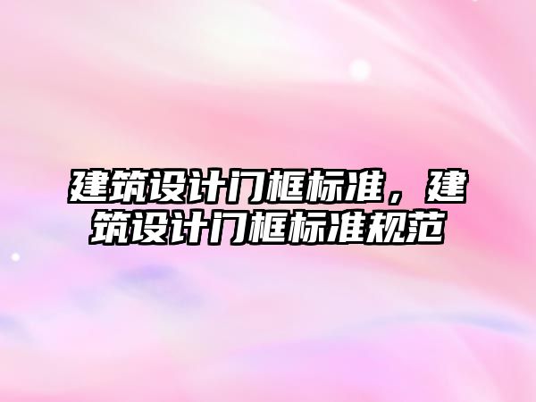 建筑設計門框標準，建筑設計門框標準規(guī)范