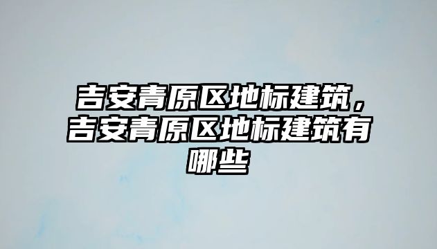 吉安青原區地標建筑，吉安青原區地標建筑有哪些