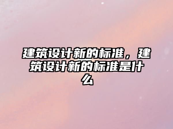 建筑設計新的標準，建筑設計新的標準是什么