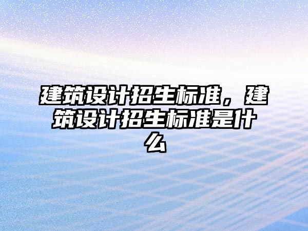 建筑設計招生標準，建筑設計招生標準是什么