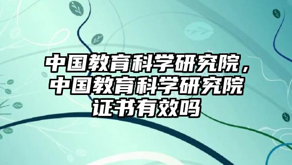 中國教育科學研究院，中國教育科學研究院證書有效嗎