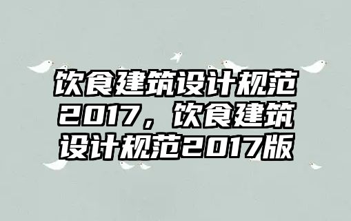 飲食建筑設(shè)計(jì)規(guī)范2017，飲食建筑設(shè)計(jì)規(guī)范2017版