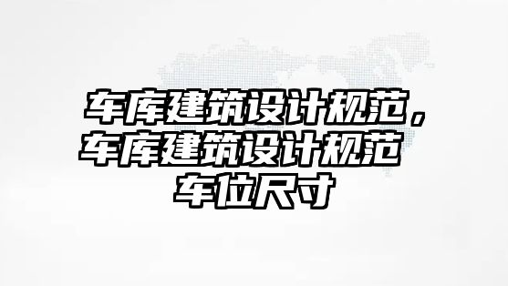 車庫建筑設計規范，車庫建筑設計規范 車位尺寸