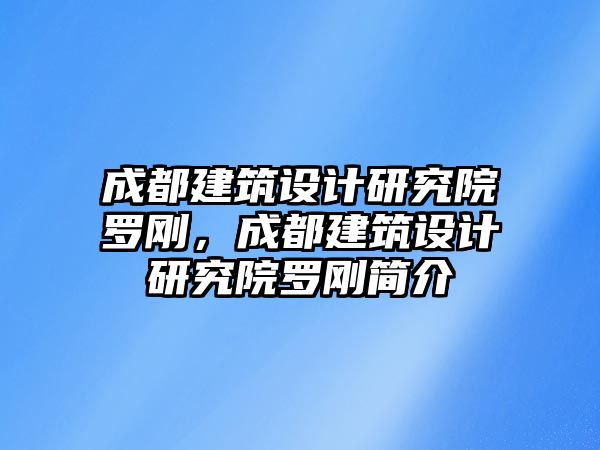 成都建筑設計研究院羅剛，成都建筑設計研究院羅剛簡介