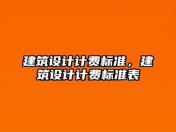 建筑設(shè)計(jì)計(jì)費(fèi)標(biāo)準(zhǔn)，建筑設(shè)計(jì)計(jì)費(fèi)標(biāo)準(zhǔn)表