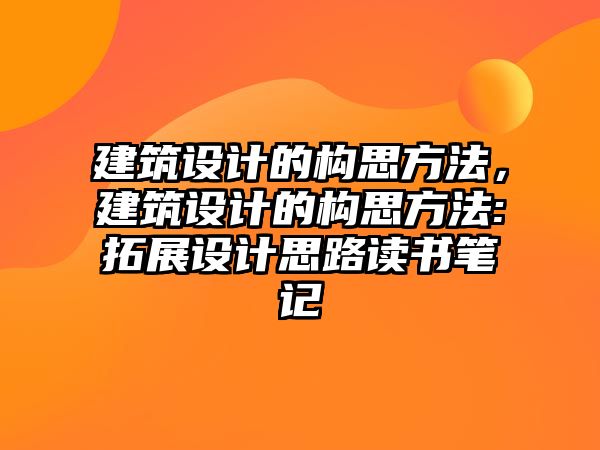 建筑設計的構思方法，建筑設計的構思方法:拓展設計思路讀書筆記