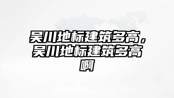 吳川地標建筑多高，吳川地標建筑多高啊