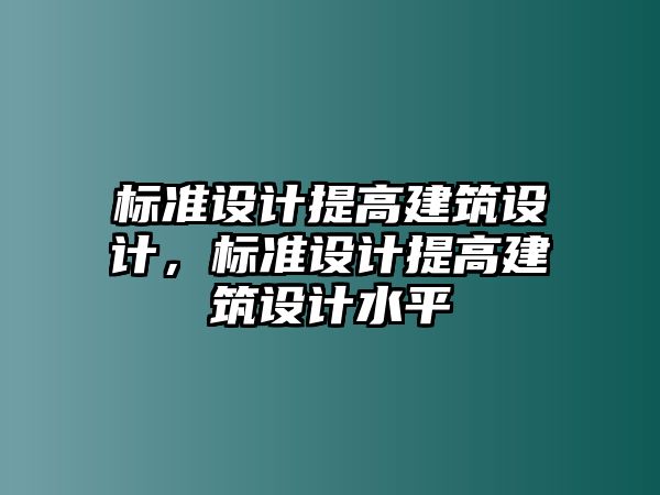 標準設計提高建筑設計，標準設計提高建筑設計水平