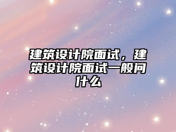 建筑設計院面試，建筑設計院面試一般問什么