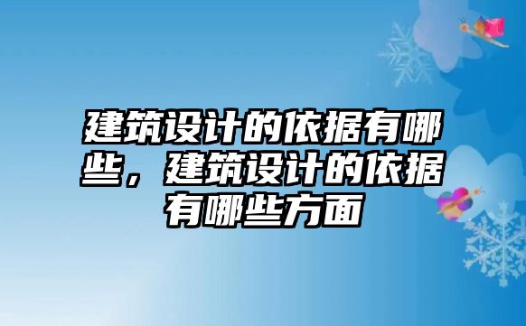 建筑設(shè)計(jì)的依據(jù)有哪些，建筑設(shè)計(jì)的依據(jù)有哪些方面