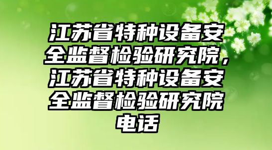 江蘇省特種設備安全監督檢驗研究院，江蘇省特種設備安全監督檢驗研究院電話