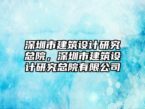 深圳市建筑設計研究總院，深圳市建筑設計研究總院有限公司