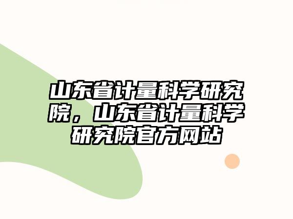 山東省計量科學研究院，山東省計量科學研究院官方網站