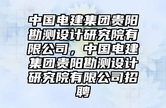 中國電建集團貴陽勘測設計研究院有限公司，中國電建集團貴陽勘測設計研究院有限公司招聘