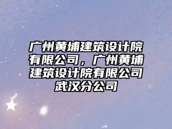 廣州黃埔建筑設計院有限公司，廣州黃埔建筑設計院有限公司武漢分公司