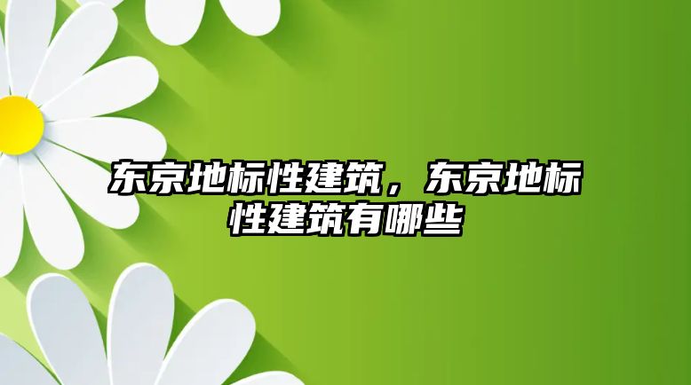 東京地標性建筑，東京地標性建筑有哪些