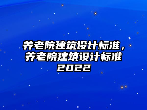 養老院建筑設計標準，養老院建筑設計標準2022