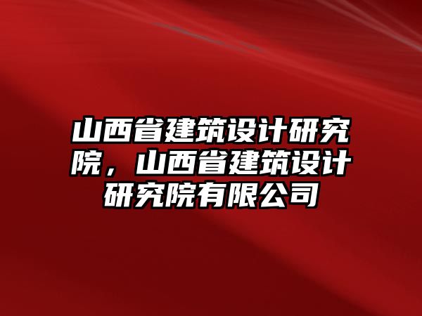 山西省建筑設計研究院，山西省建筑設計研究院有限公司