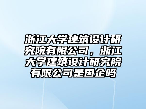 浙江大學建筑設計研究院有限公司，浙江大學建筑設計研究院有限公司是國企嗎