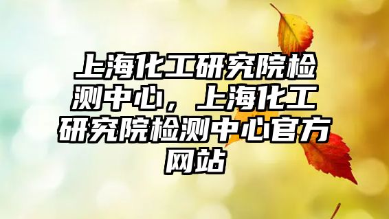 上海化工研究院檢測中心，上海化工研究院檢測中心官方網站