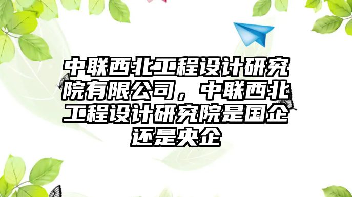 中聯西北工程設計研究院有限公司，中聯西北工程設計研究院是國企還是央企